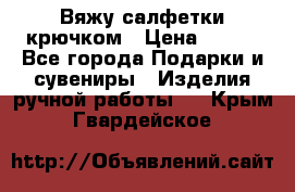 Вяжу салфетки крючком › Цена ­ 500 - Все города Подарки и сувениры » Изделия ручной работы   . Крым,Гвардейское